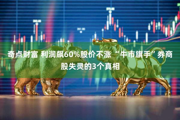 奇点财富 利润飙60%股价不涨 “牛市旗手”券商股失灵的3个真相